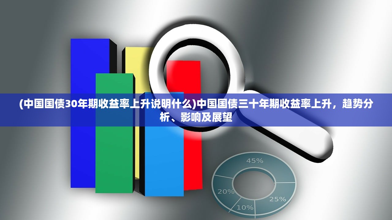 (中国国债30年期收益率上升说明什么)中国国债三十年期收益率上升，趋势分析、影响及展望