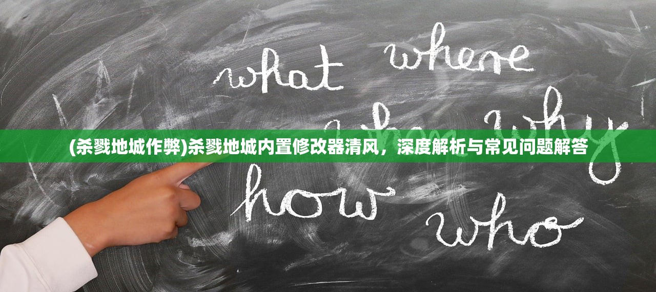 (杀戮地城作弊)杀戮地城内置修改器清风，深度解析与常见问题解答