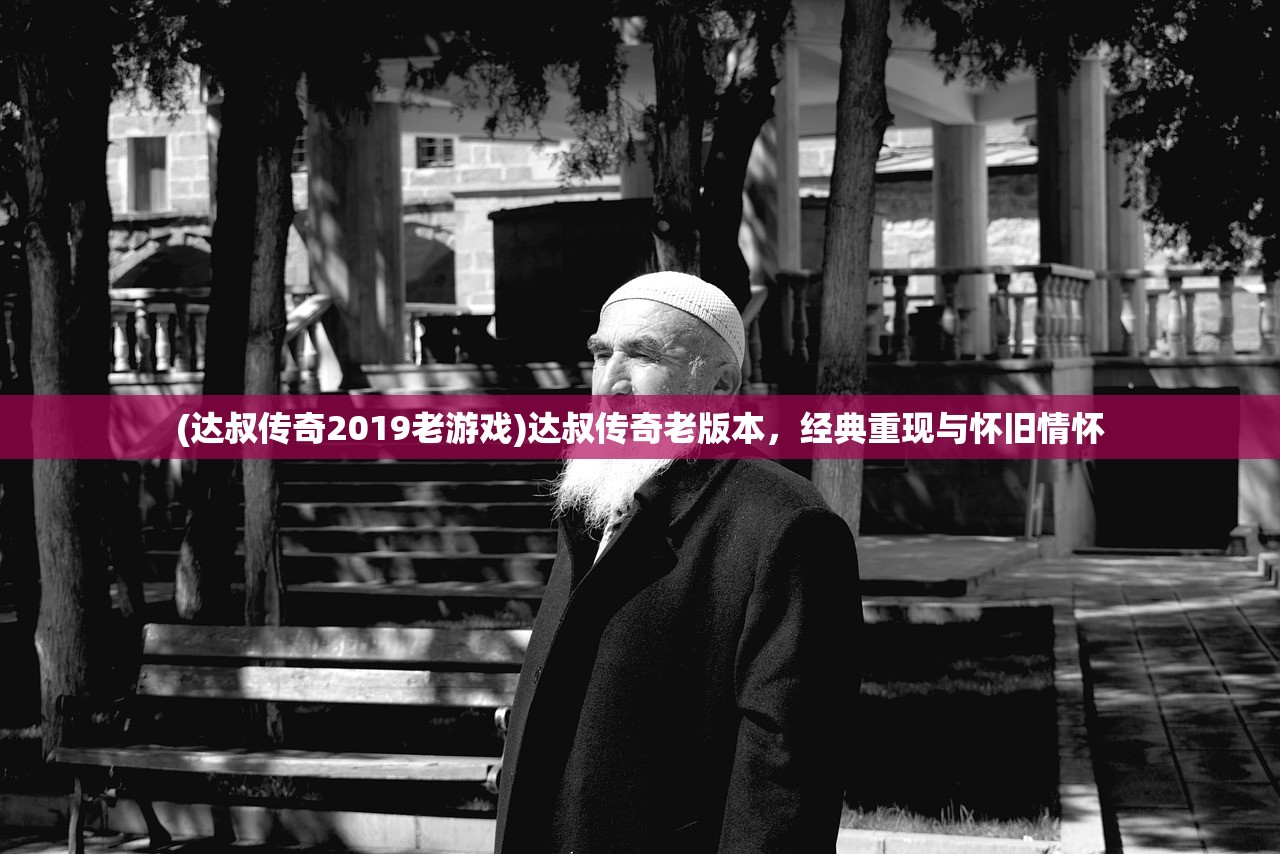 (达叔传奇2019老游戏)达叔传奇老版本，经典重现与怀旧情怀