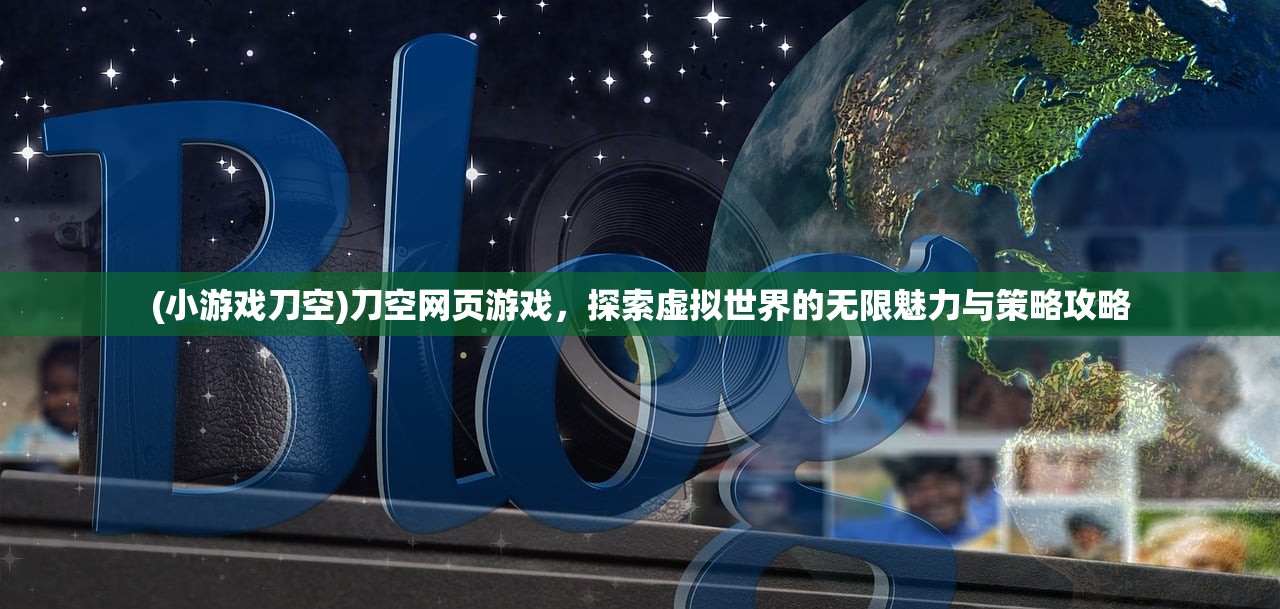 (小游戏刀空)刀空网页游戏，探索虚拟世界的无限魅力与策略攻略