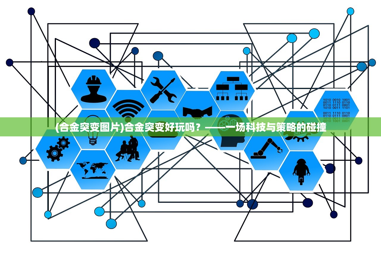 (合金突变图片)合金突变好玩吗？——一场科技与策略的碰撞