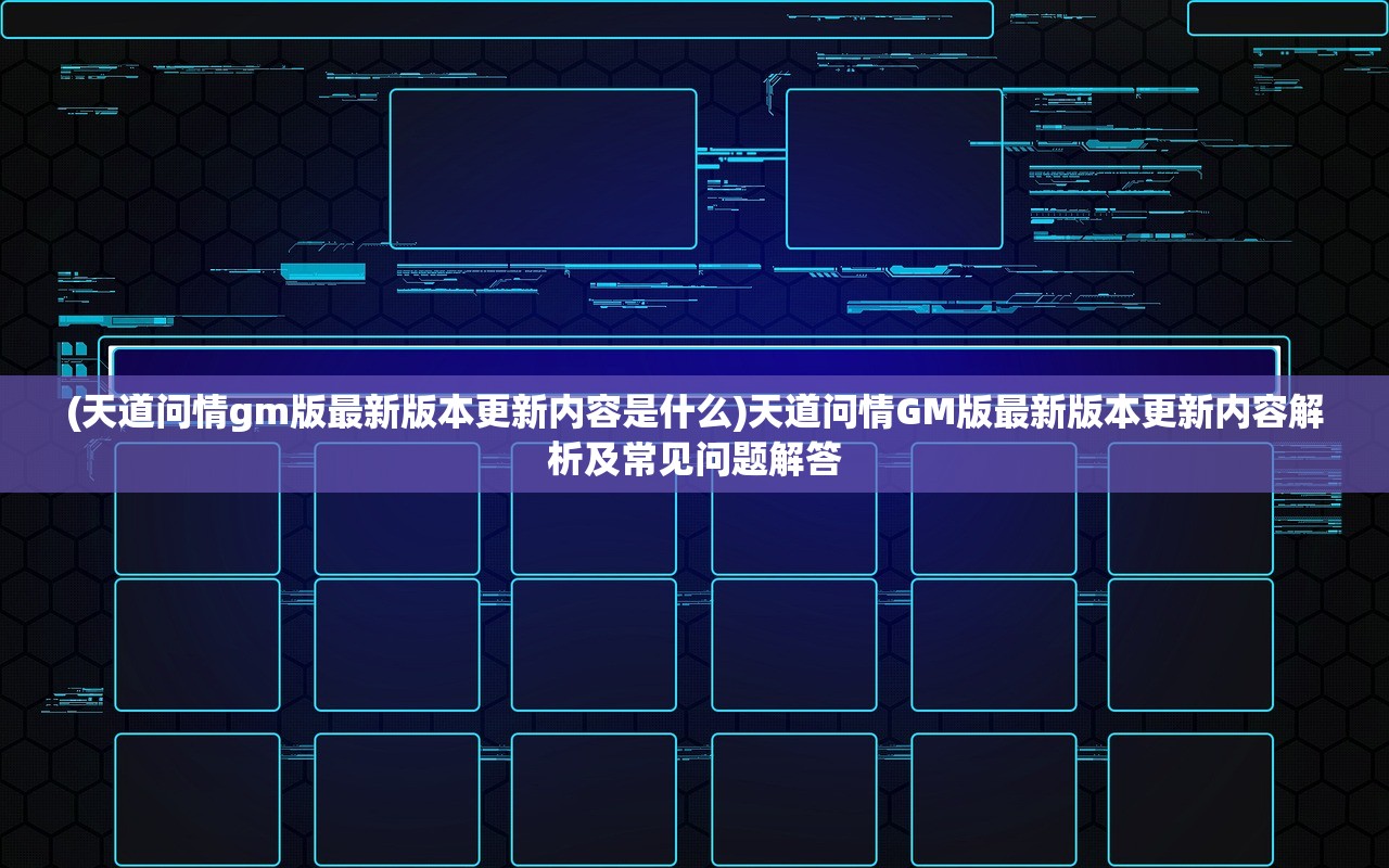 (天道问情gm版最新版本更新内容是什么)天道问情GM版最新版本更新内容解析及常见问题解答