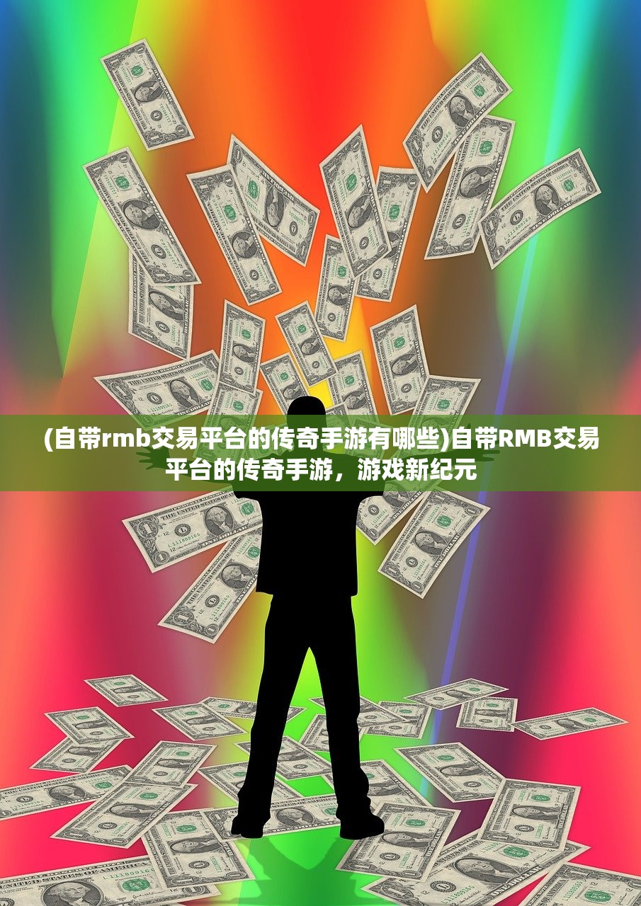 (自带rmb交易平台的传奇手游有哪些)自带RMB交易平台的传奇手游，游戏新纪元