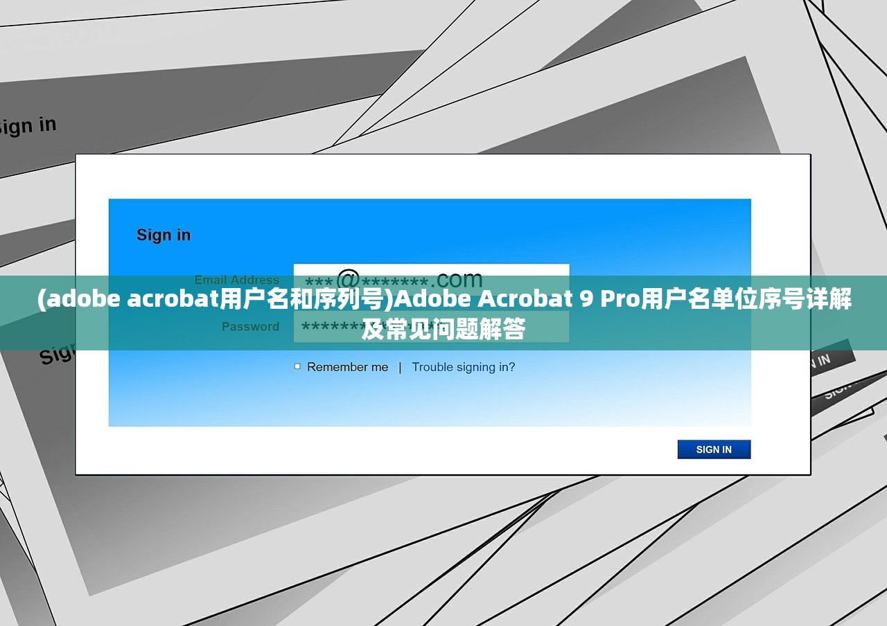 (adobe acrobat用户名和序列号)Adobe Acrobat 9 Pro用户名单位序号详解及常见问题解答