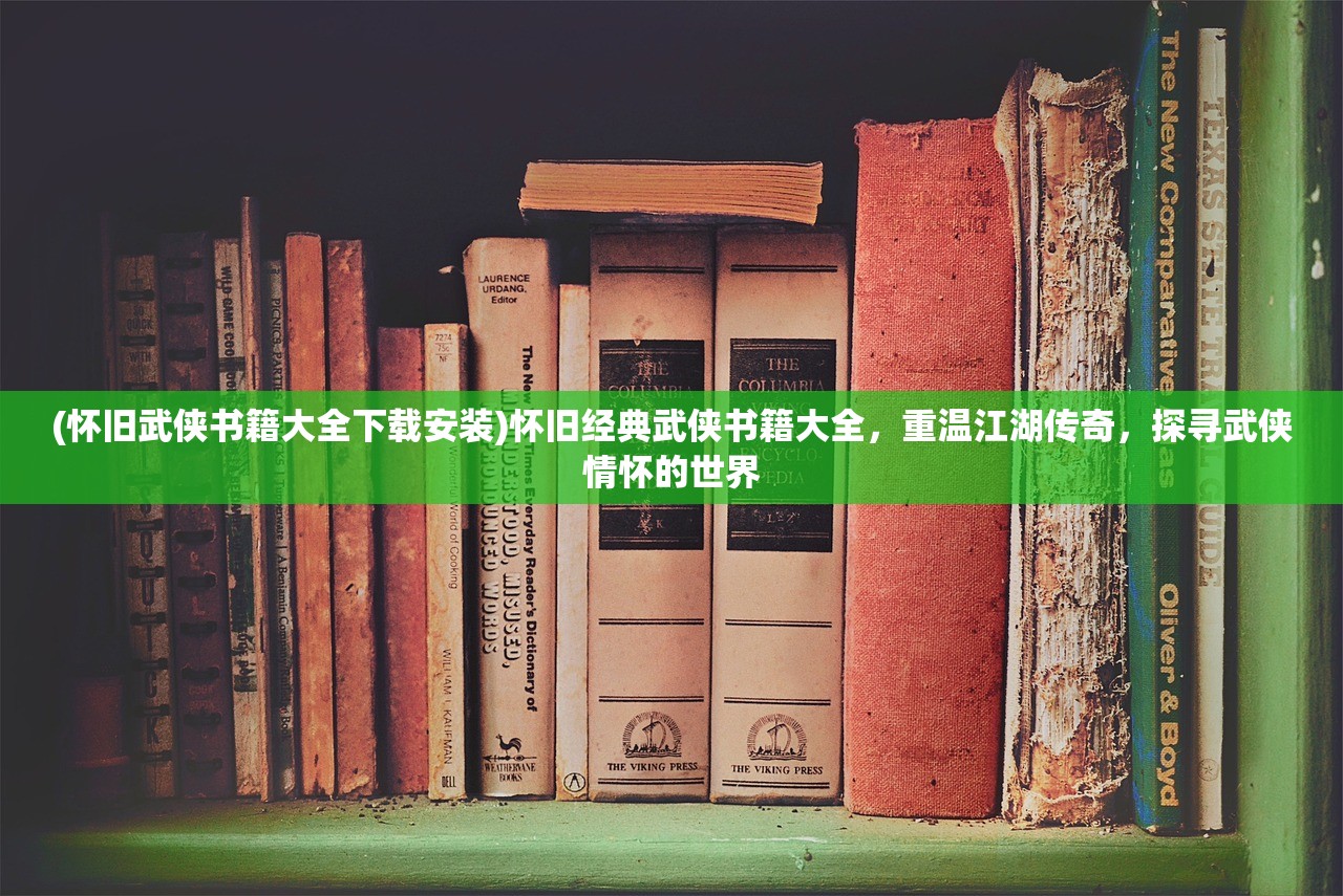 (怀旧武侠书籍大全下载安装)怀旧经典武侠书籍大全，重温江湖传奇，探寻武侠情怀的世界