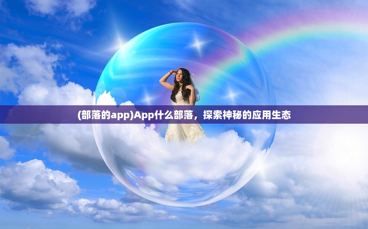 (部落的app)App什么部落，探索神秘的应用生态