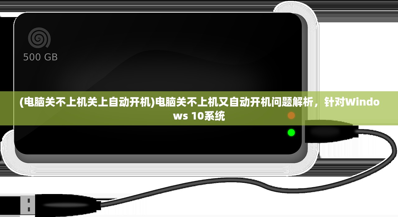 (电脑关不上机关上自动开机)电脑关不上机又自动开机问题解析，针对Windows 10系统