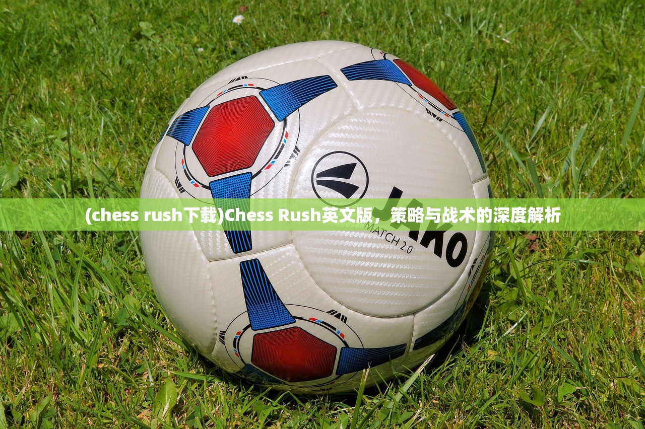 (chess rush下载)Chess Rush英文版，策略与战术的深度解析