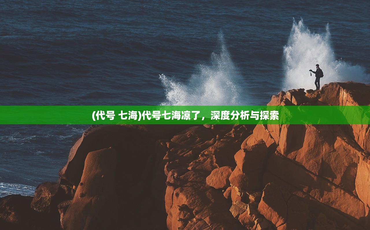 (代号 七海)代号七海凉了，深度分析与探索