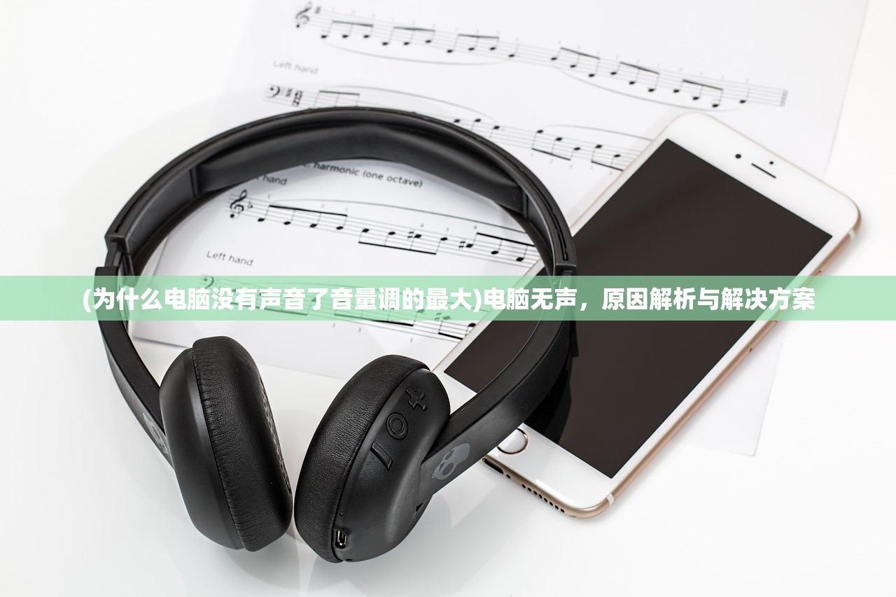 (为什么电脑没有声音了音量调的最大)电脑无声，原因解析与解决方案