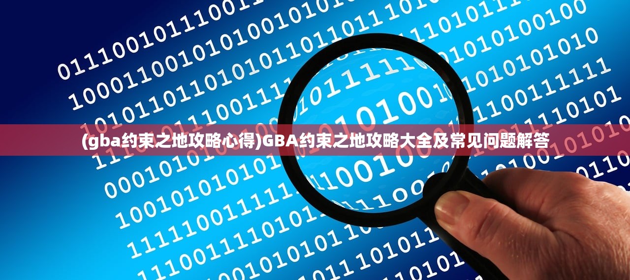 (gba约束之地攻略心得)GBA约束之地攻略大全及常见问题解答