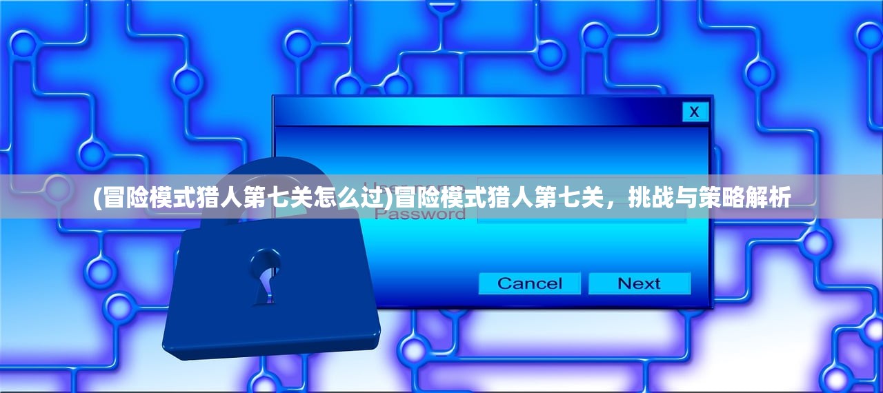 (冒险模式猎人第七关怎么过)冒险模式猎人第七关，挑战与策略解析