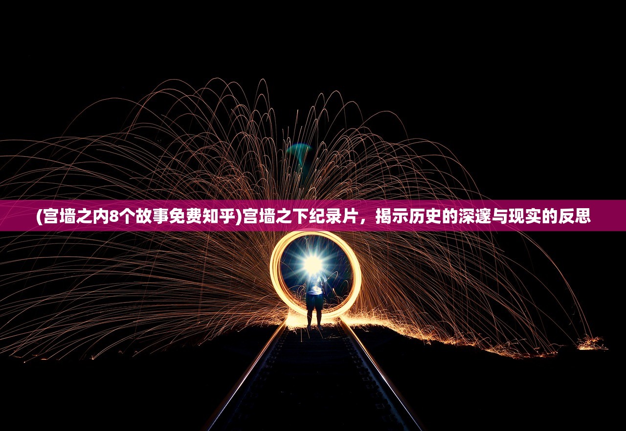 (宫墙之内8个故事免费知乎)宫墙之下纪录片，揭示历史的深邃与现实的反思