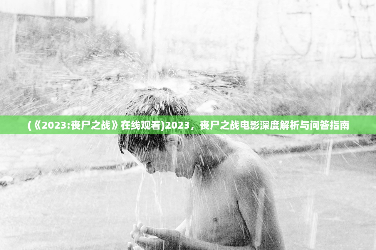 (《2023:丧尸之战》在线观看)2023，丧尸之战电影深度解析与问答指南