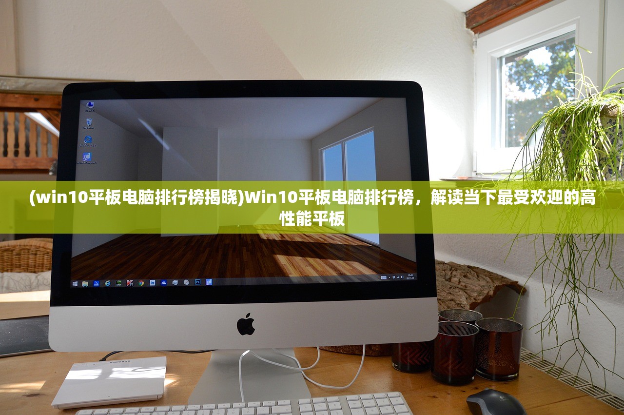 (win10平板电脑排行榜揭晓)Win10平板电脑排行榜，解读当下最受欢迎的高性能平板