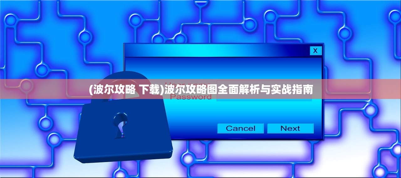 (波尔攻略 下载)波尔攻略图全面解析与实战指南