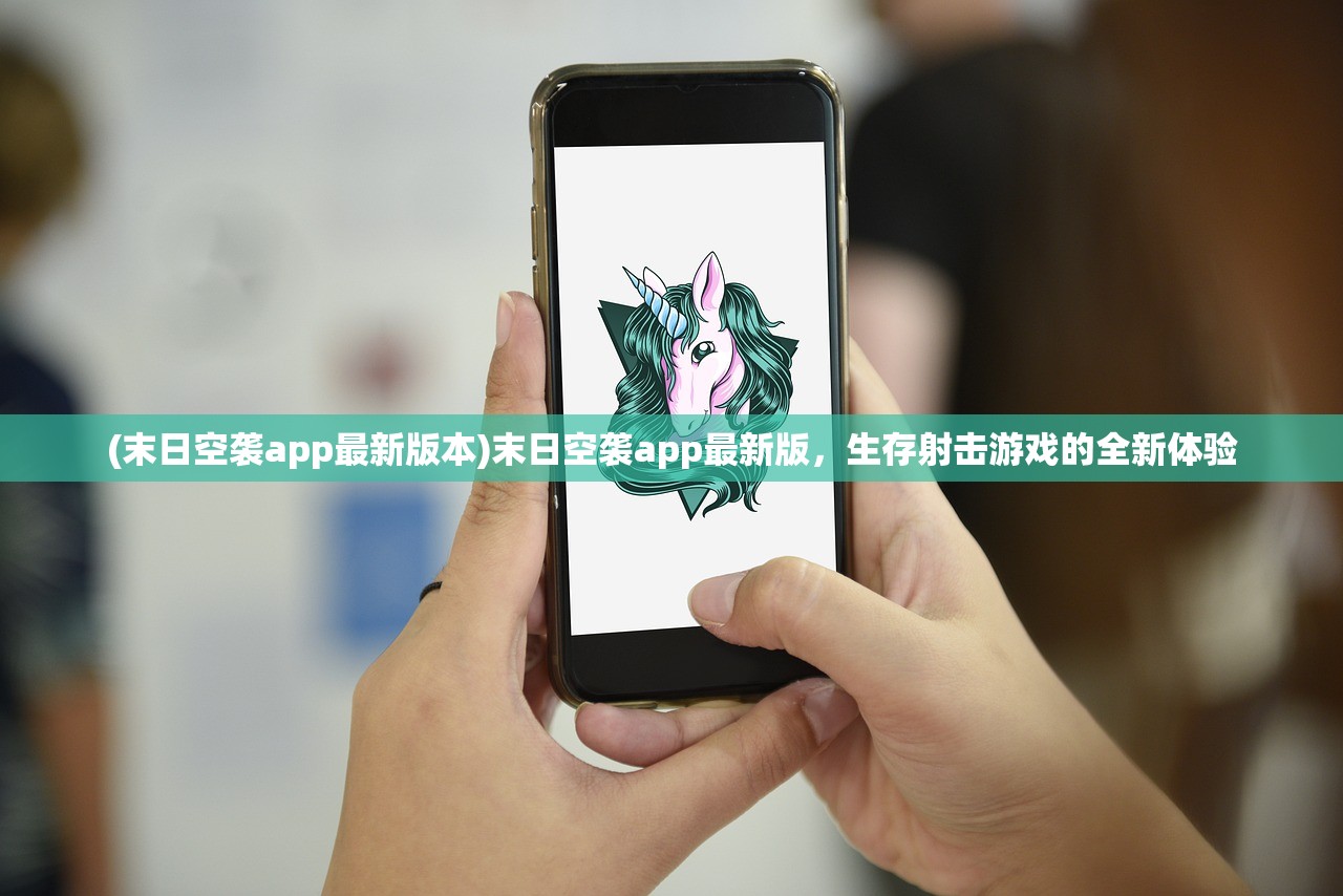 (末日空袭app最新版本)末日空袭app最新版，生存射击游戏的全新体验