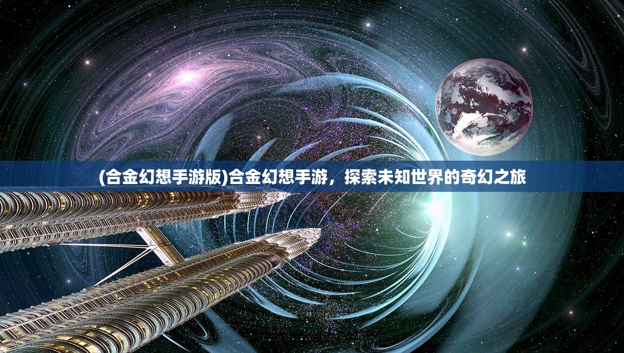 (合金幻想手游版)合金幻想手游，探索未知世界的奇幻之旅