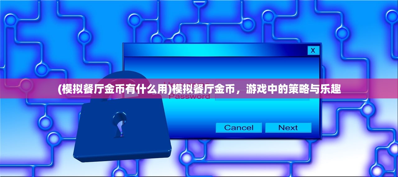 (模拟餐厅金币有什么用)模拟餐厅金币，游戏中的策略与乐趣