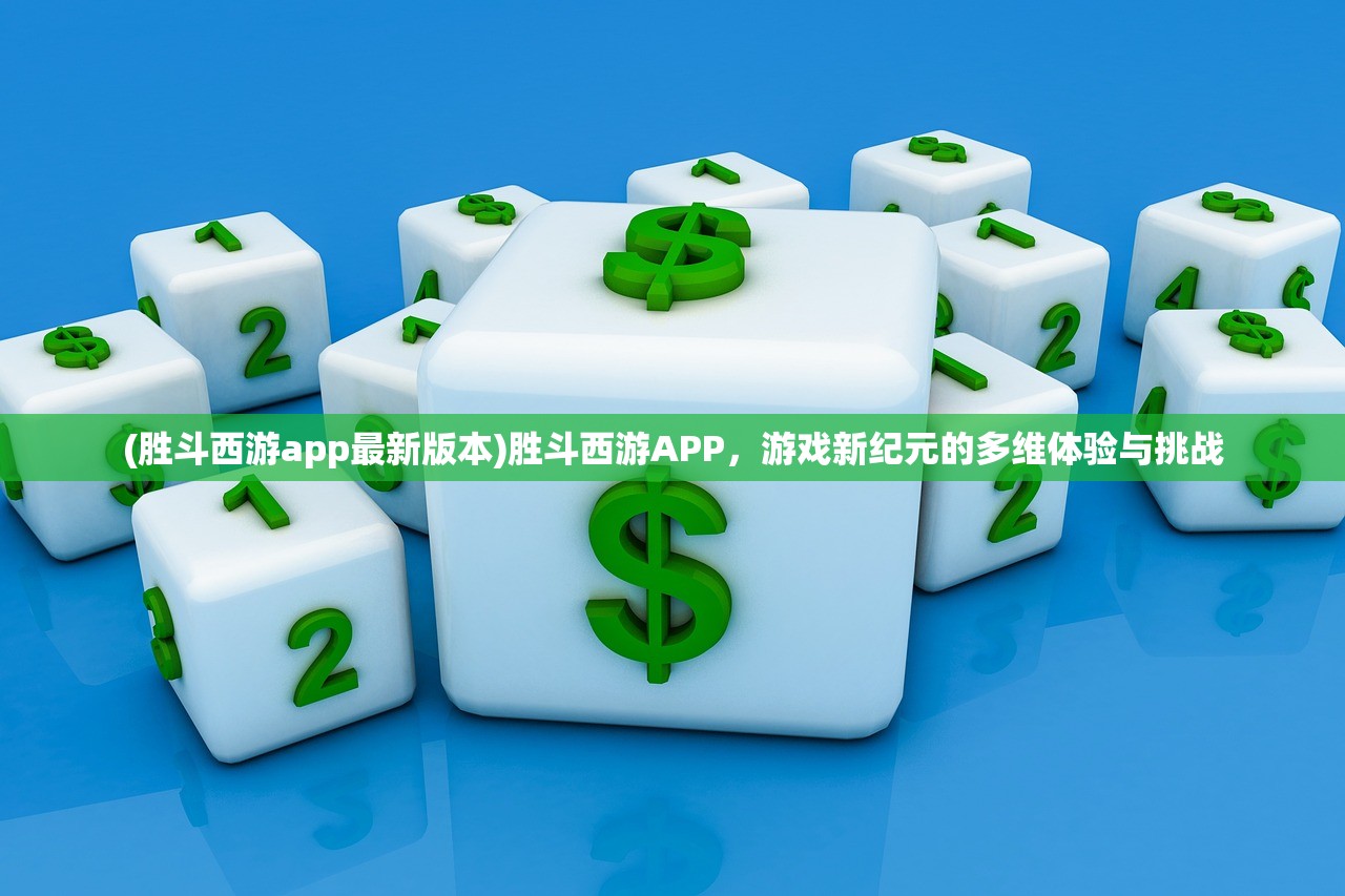 (胜斗西游app最新版本)胜斗西游APP，游戏新纪元的多维体验与挑战