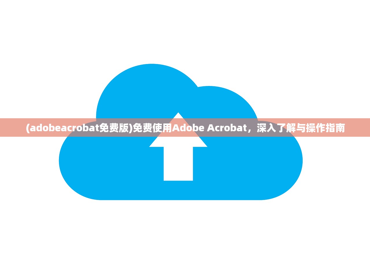 (adobeacrobat免费版)免费使用Adobe Acrobat，深入了解与操作指南