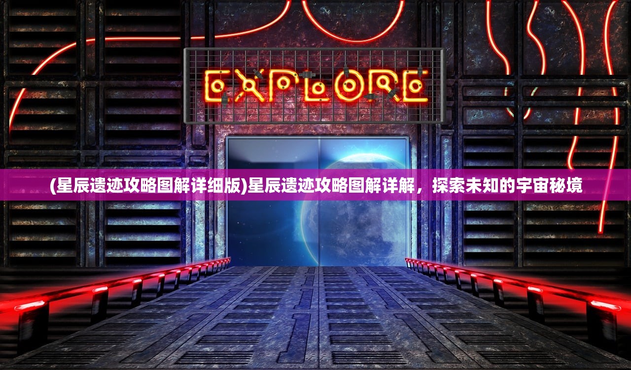 (星辰遗迹攻略图解详细版)星辰遗迹攻略图解详解，探索未知的宇宙秘境