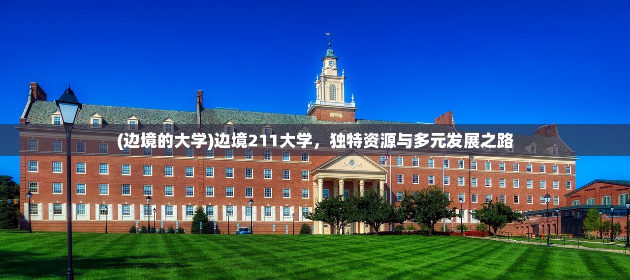 (边境的大学)边境211大学，独特资源与多元发展之路