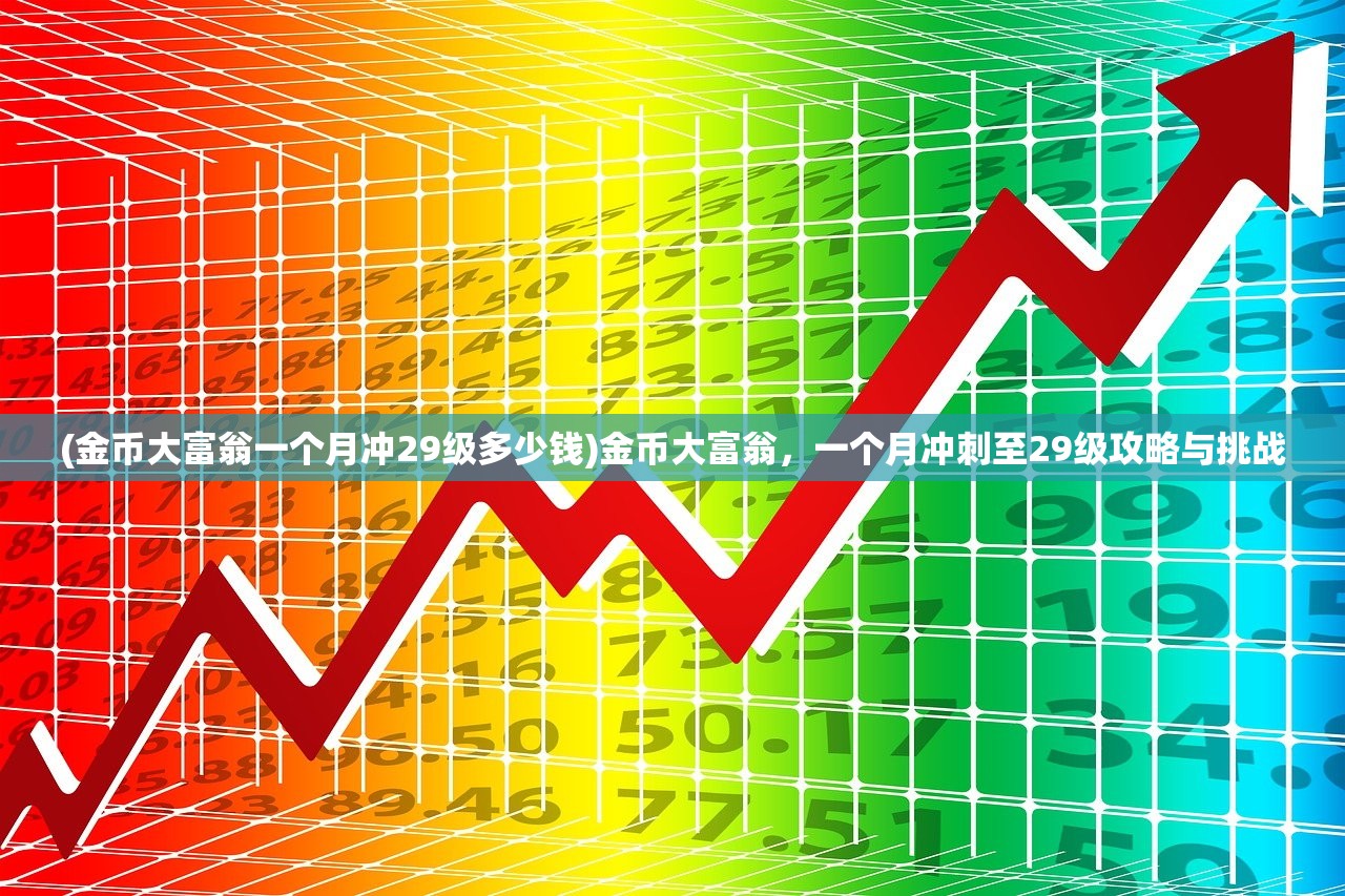 (金币大富翁一个月冲29级多少钱)金币大富翁，一个月冲刺至29级攻略与挑战