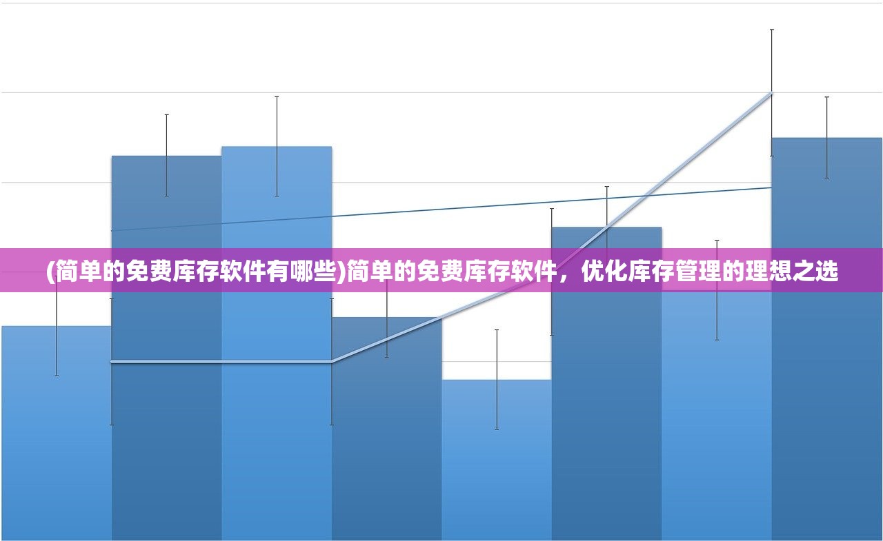 (简单的免费库存软件有哪些)简单的免费库存软件，优化库存管理的理想之选