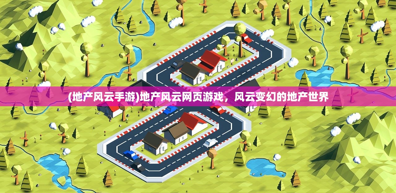 (地产风云手游)地产风云网页游戏，风云变幻的地产世界