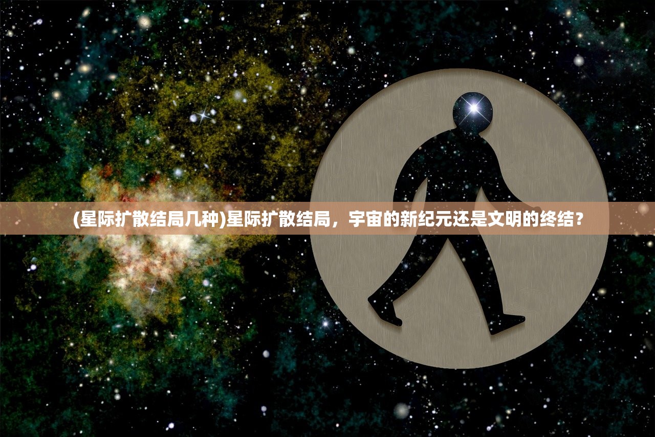 (星际扩散结局几种)星际扩散结局，宇宙的新纪元还是文明的终结？