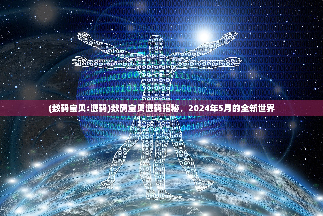 (数码宝贝:源码)数码宝贝源码揭秘，2024年5月的全新世界