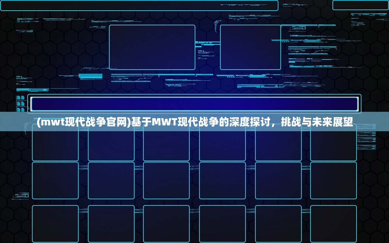 (mwt现代战争官网)基于MWT现代战争的深度探讨，挑战与未来展望