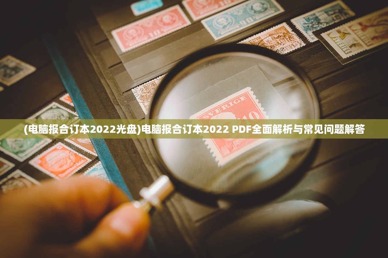 (电脑报合订本2022光盘)电脑报合订本2022 PDF全面解析与常见问题解答