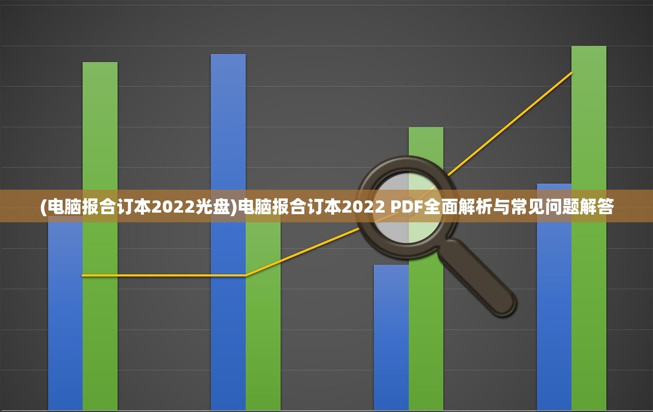 (电脑报合订本2022光盘)电脑报合订本2022 PDF全面解析与常见问题解答