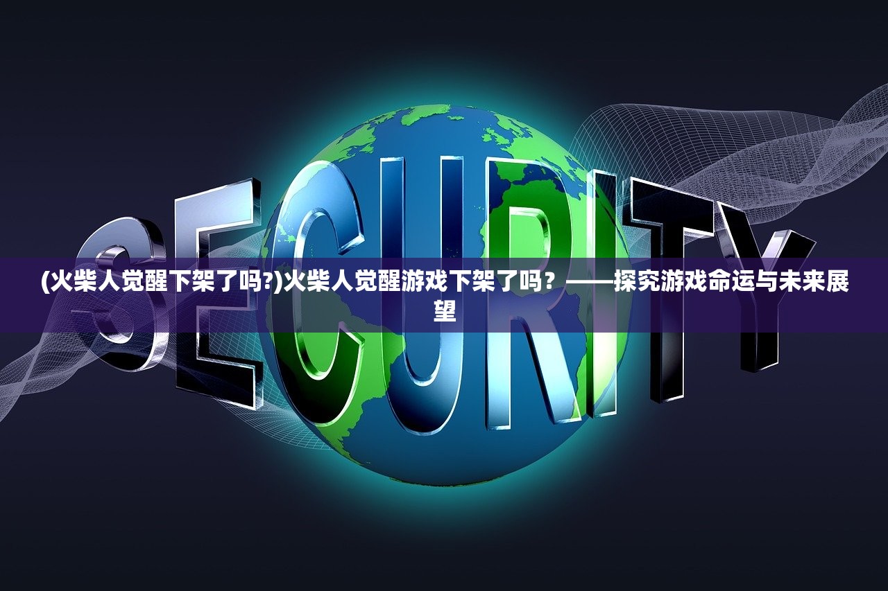 (火柴人觉醒下架了吗?)火柴人觉醒游戏下架了吗？——探究游戏命运与未来展望