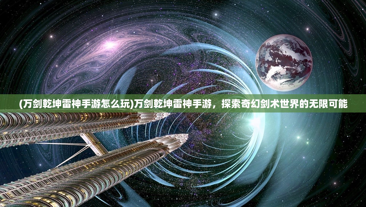 (万剑乾坤雷神手游怎么玩)万剑乾坤雷神手游，探索奇幻剑术世界的无限可能