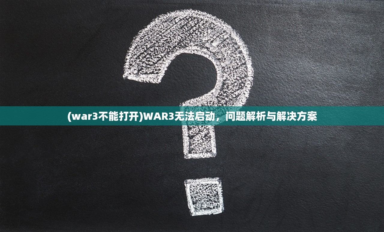 (war3不能打开)WAR3无法启动，问题解析与解决方案