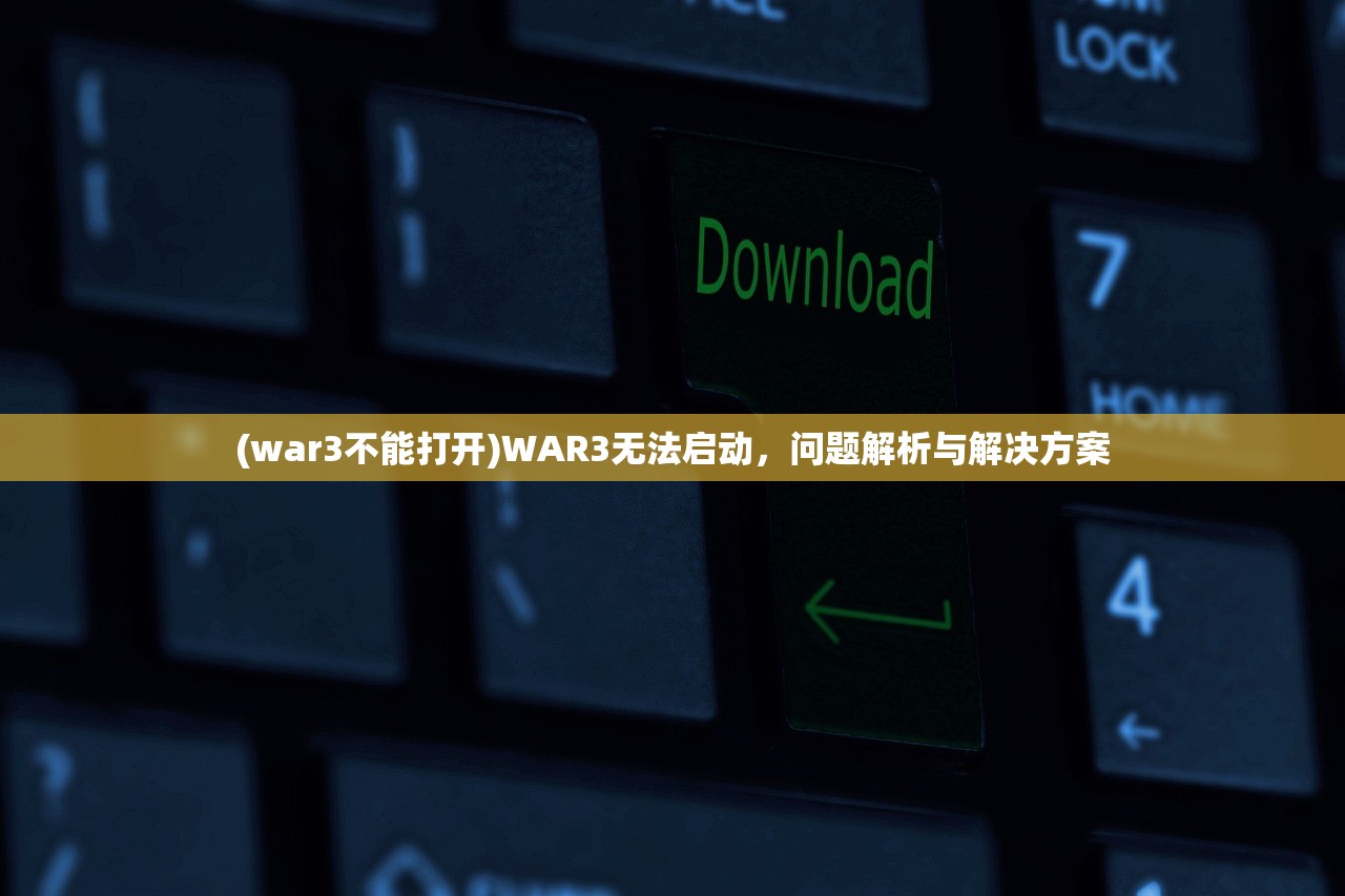 (war3不能打开)WAR3无法启动，问题解析与解决方案