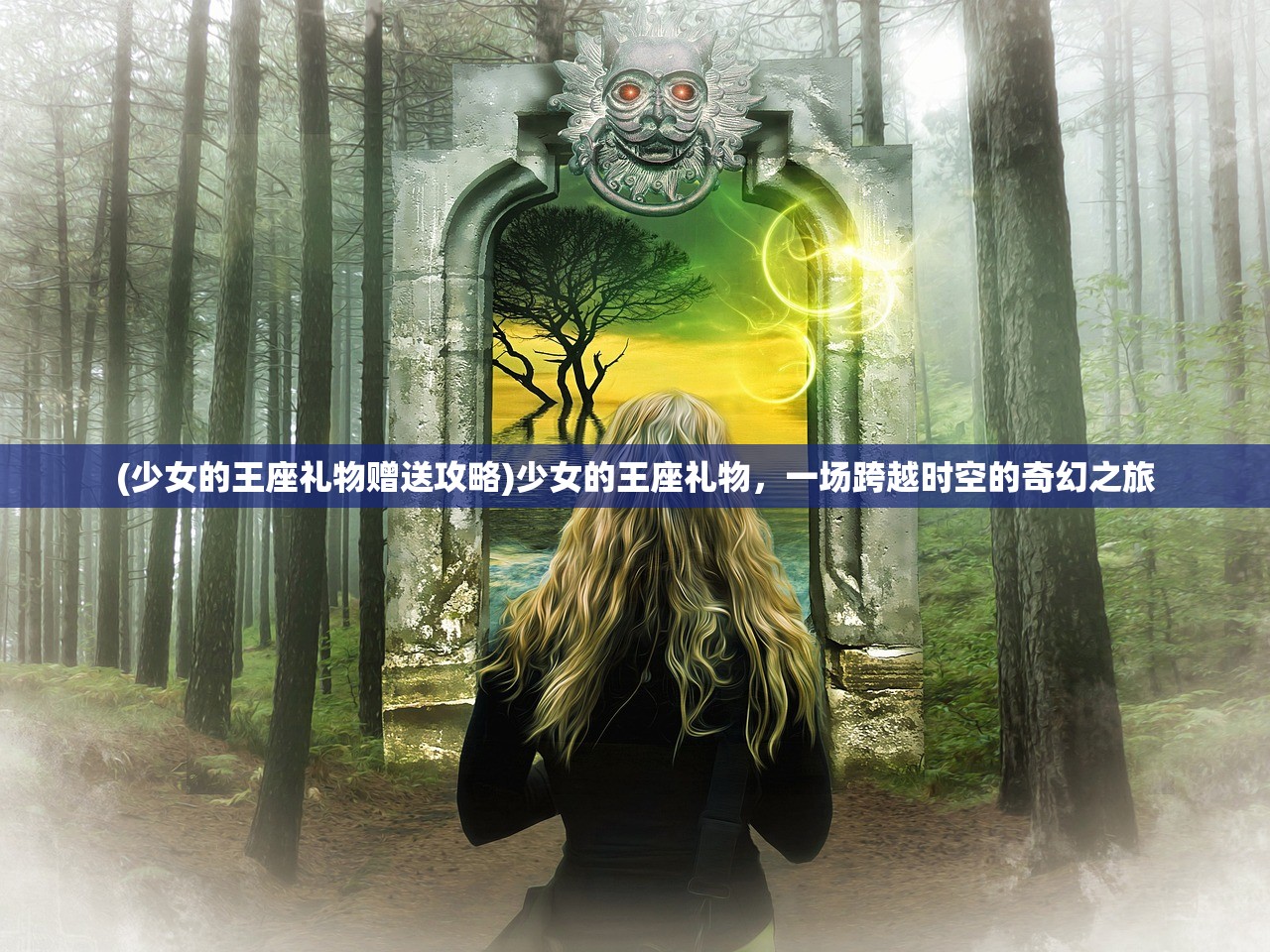 (少女的王座礼物赠送攻略)少女的王座礼物，一场跨越时空的奇幻之旅