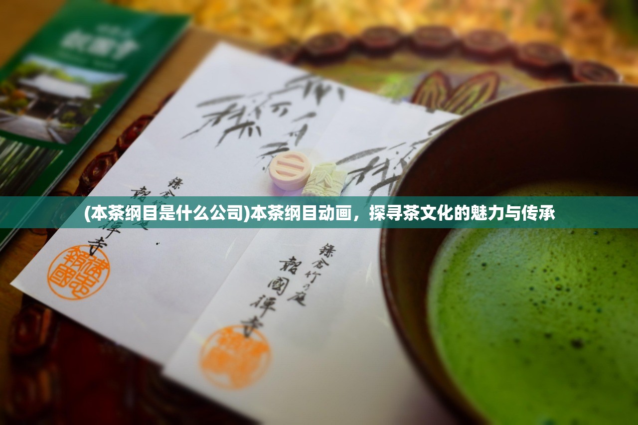 (本茶纲目是什么公司)本茶纲目动画，探寻茶文化的魅力与传承