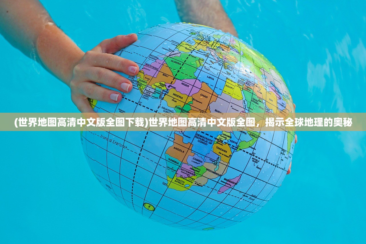 (世界地图高清中文版全图下载)世界地图高清中文版全图，揭示全球地理的奥秘