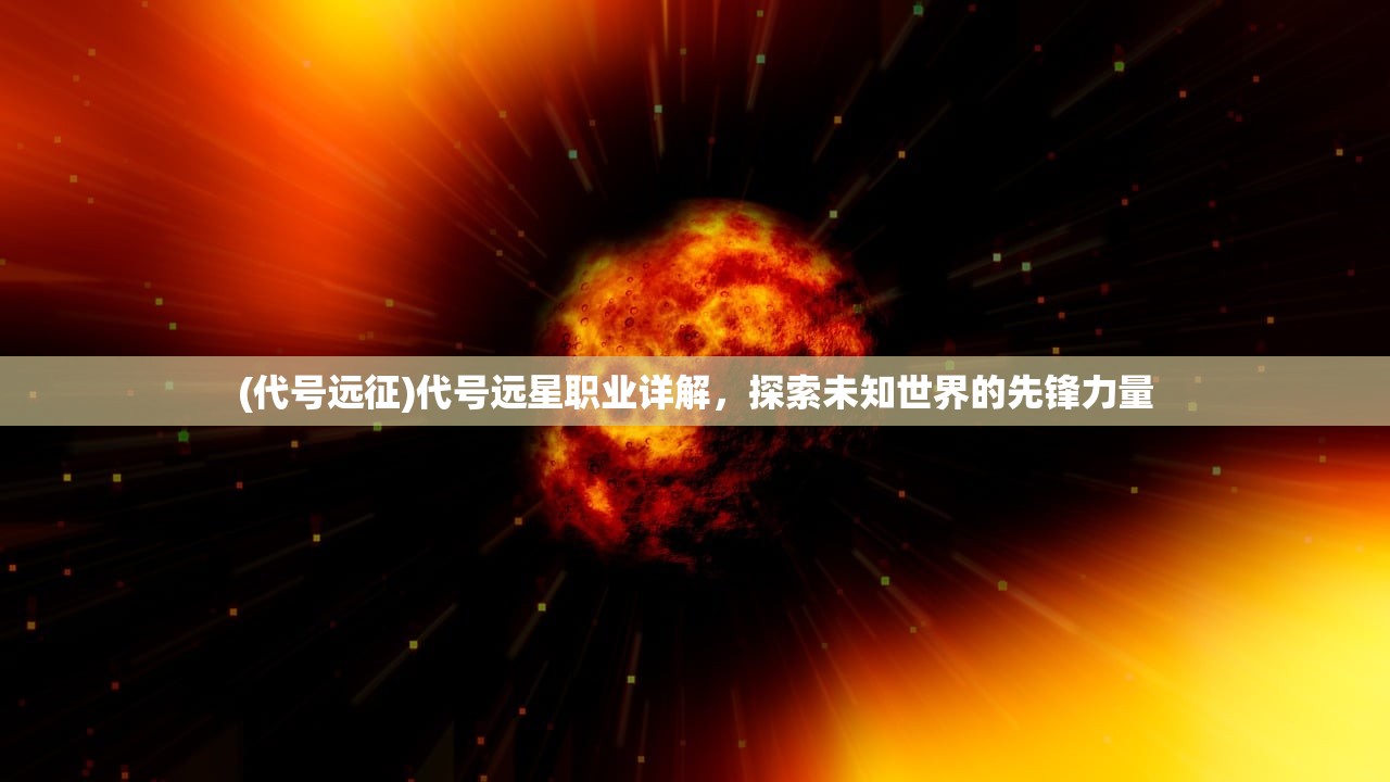 (代号远征)代号远星职业详解，探索未知世界的先锋力量