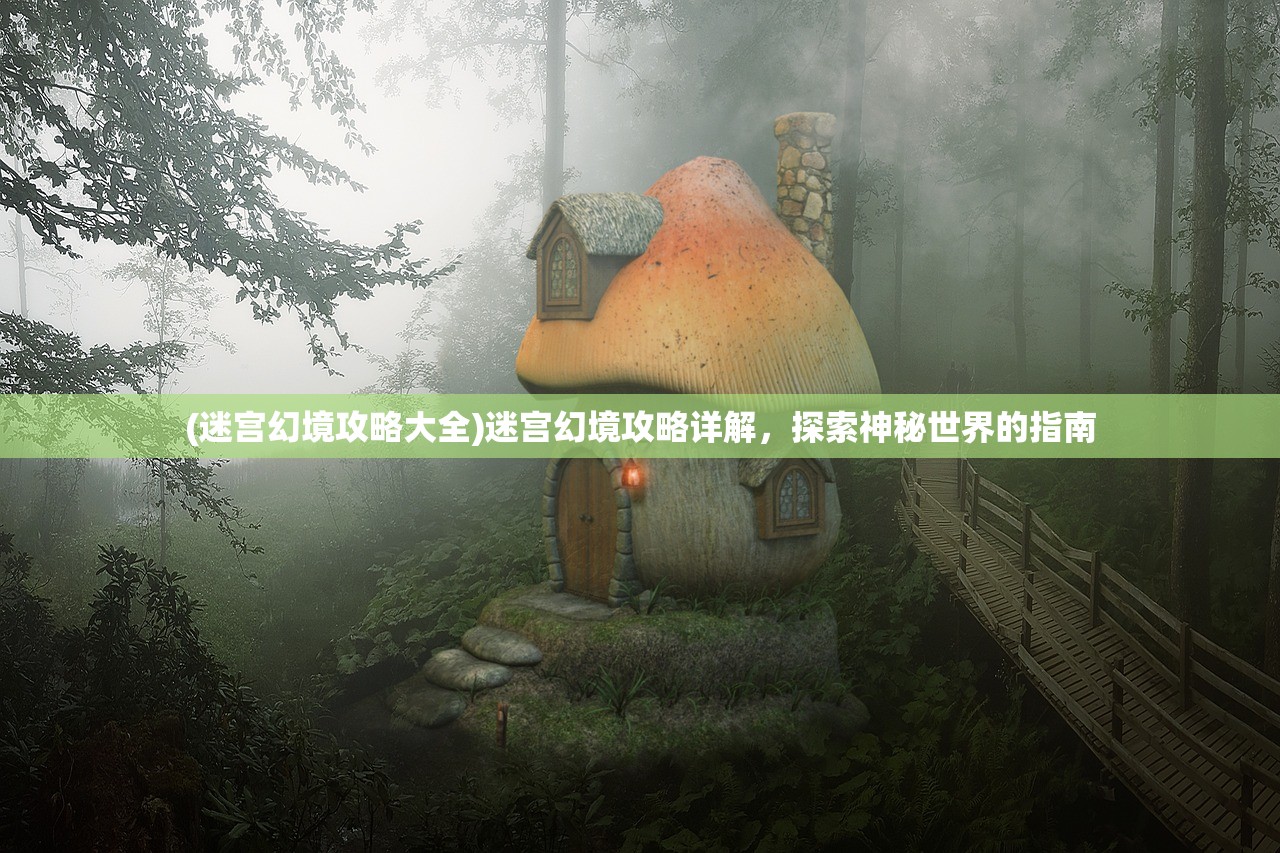 (迷宫幻境攻略大全)迷宫幻境攻略详解，探索神秘世界的指南