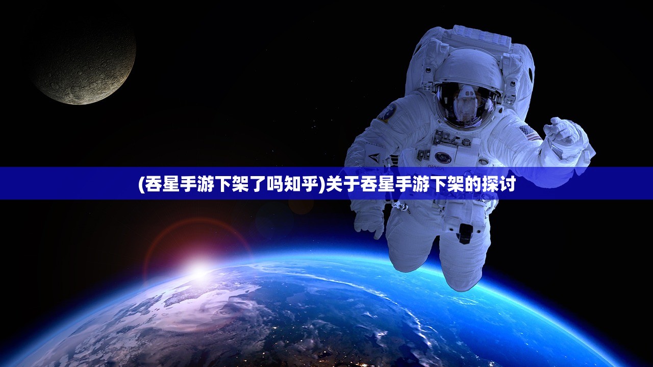 (吞星手游下架了吗知乎)关于吞星手游下架的探讨