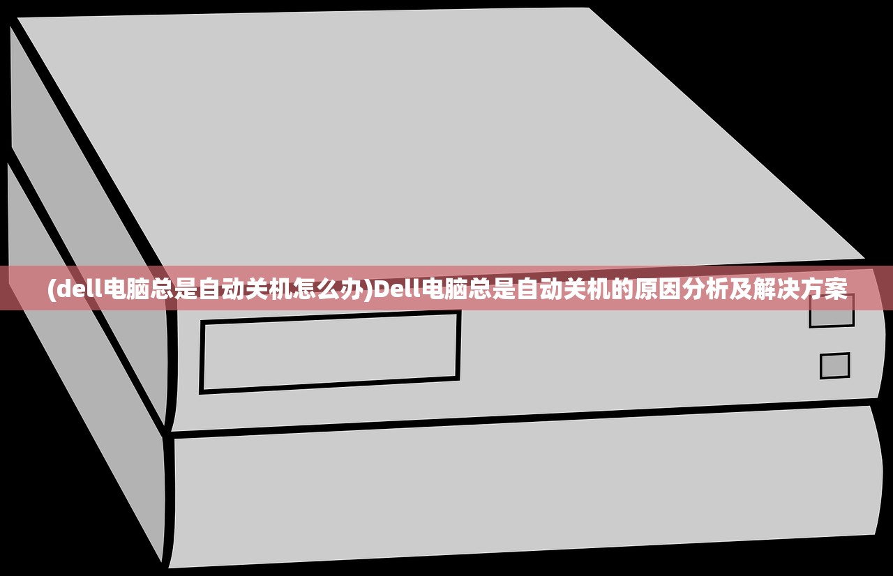 (dell电脑总是自动关机怎么办)Dell电脑总是自动关机的原因分析及解决方案