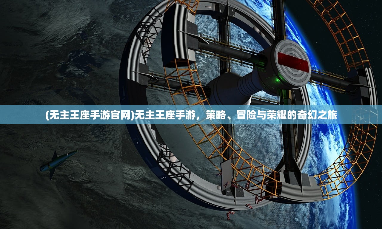 (无主王座手游官网)无主王座手游，策略、冒险与荣耀的奇幻之旅