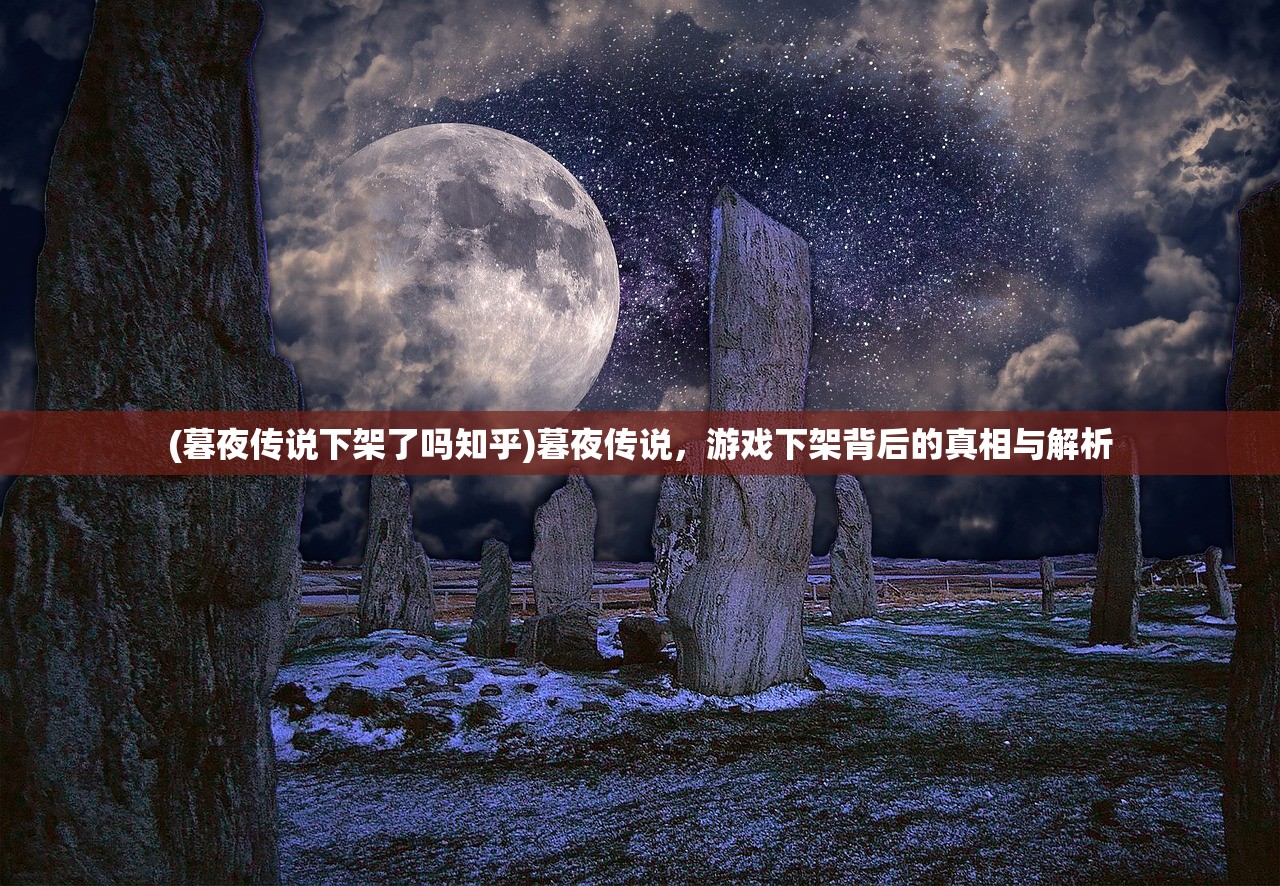 (暮夜传说下架了吗知乎)暮夜传说，游戏下架背后的真相与解析