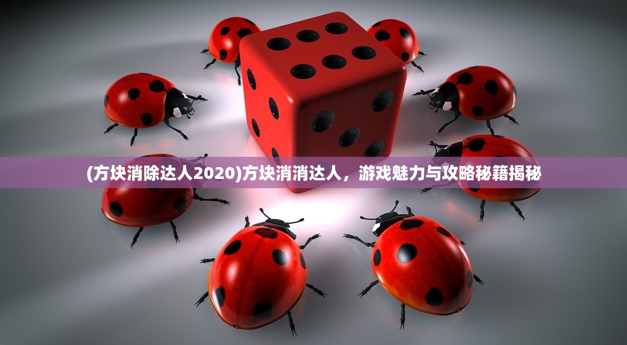 (方块消除达人2020)方块消消达人，游戏魅力与攻略秘籍揭秘