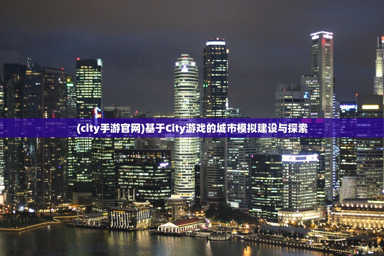 (city手游官网)基于City游戏的城市模拟建设与探索